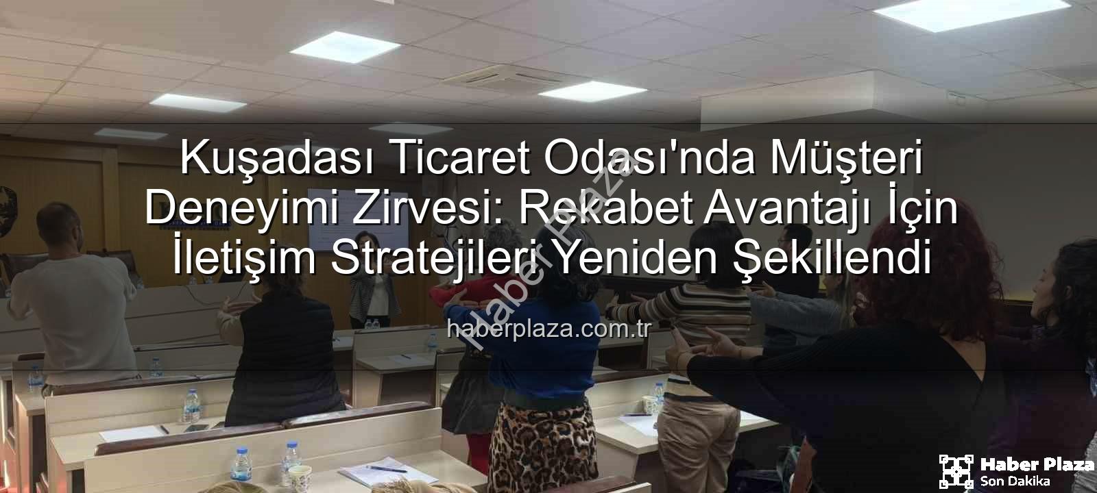 müşteri deneyimi - Kuşadası Ticaret Odası'nda Müşteri Deneyimi Zirvesi: Rekabet Avantajı İçin İletişim Stratejileri Yeniden Şekillendi