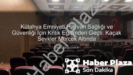 Kütahya Emniyeti Hayvan Sağlığı ve Güvenliği İçin Kritik Eğitimden Geçti: Kaçak Sevkler Mercek Altında