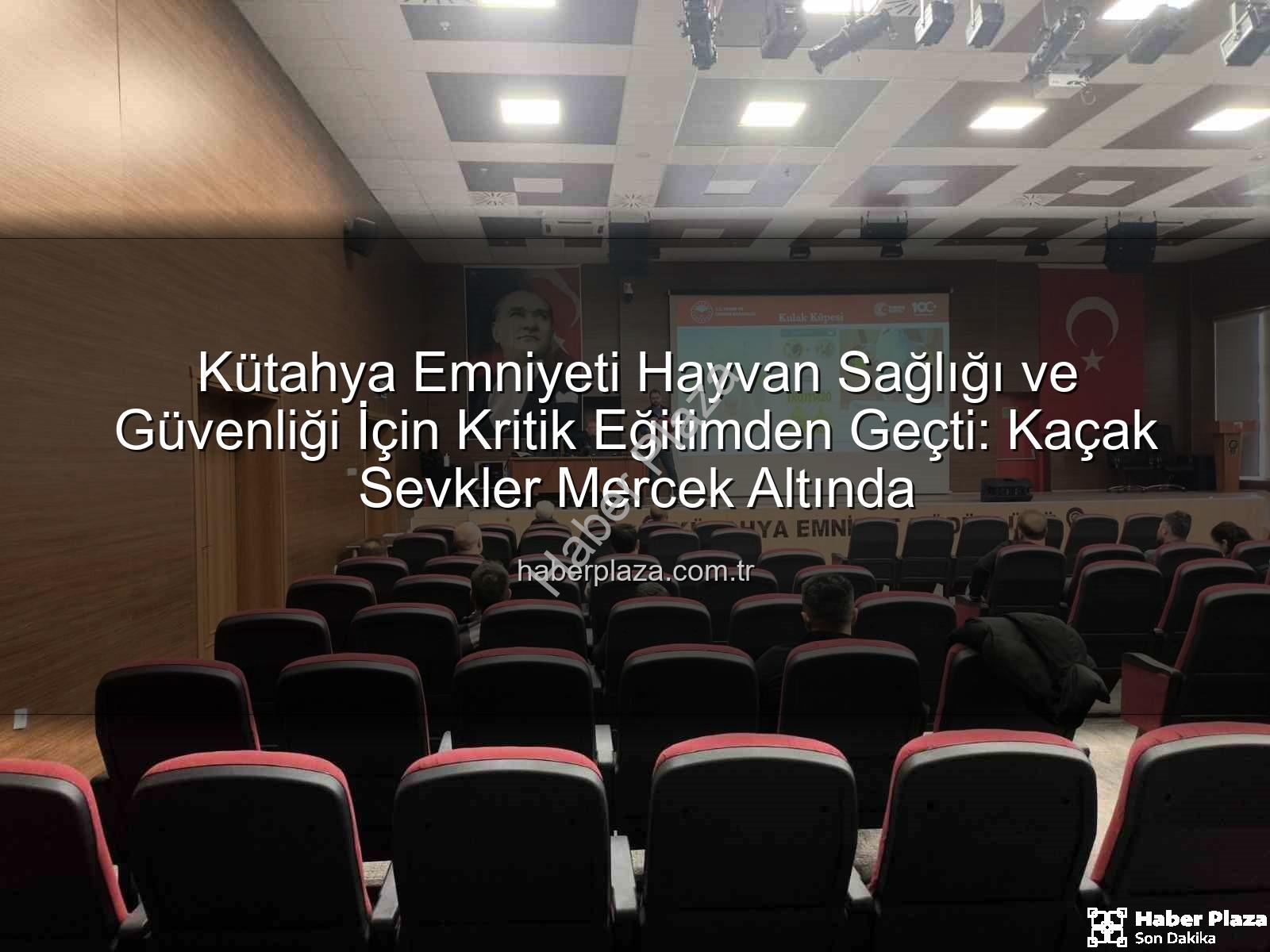 hayvan sevkleri - Kütahya Emniyeti Hayvan Sağlığı ve Güvenliği İçin Kritik Eğitimden Geçti: Kaçak Sevkler Mercek Altında