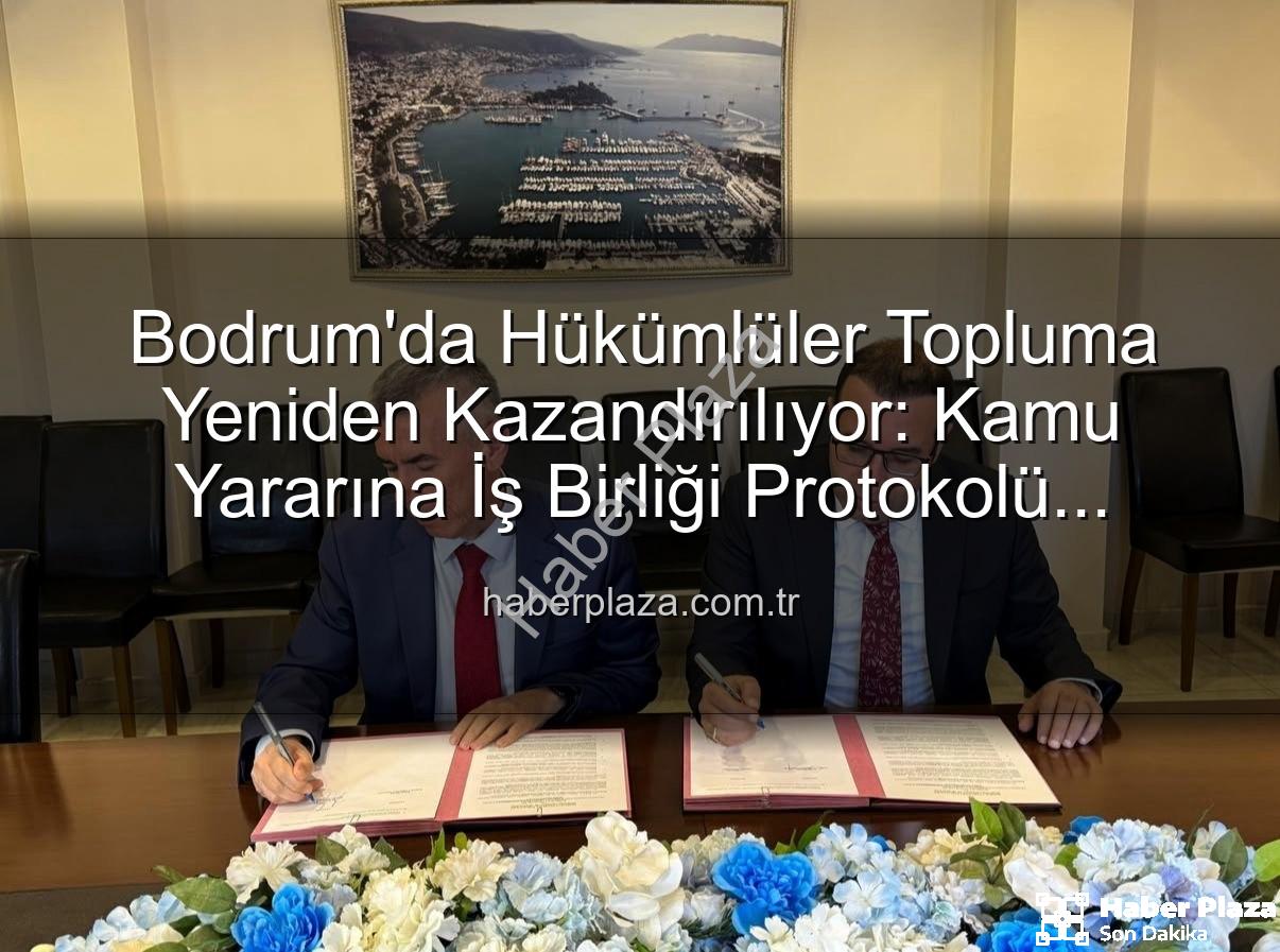 kamu yararına iş birliği - Bodrum'da Hükümlüler Topluma Yeniden Kazandırılıyor: Kamu Yararına İş Birliği Protokolü Hayata Geçti