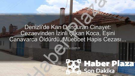 Denizli’de Kan Donduran Cinayet: Cezaevinden İzinli Çıkan Koca, Eşini Canavarca Öldürdü, Müebbet Hapis Cezası Aldı