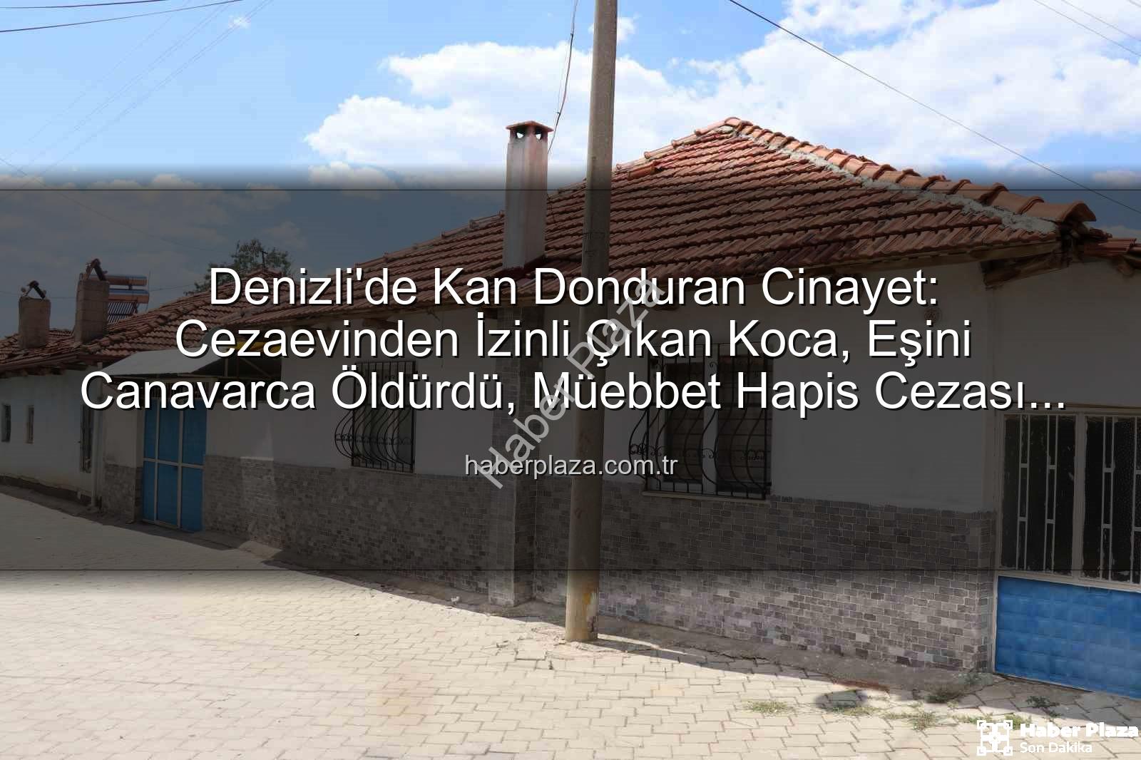 denizli eşini öldüren koca - Denizli'de Kan Donduran Cinayet: Cezaevinden İzinli Çıkan Koca, Eşini Canavarca Öldürdü, Müebbet Hapis Cezası Aldı